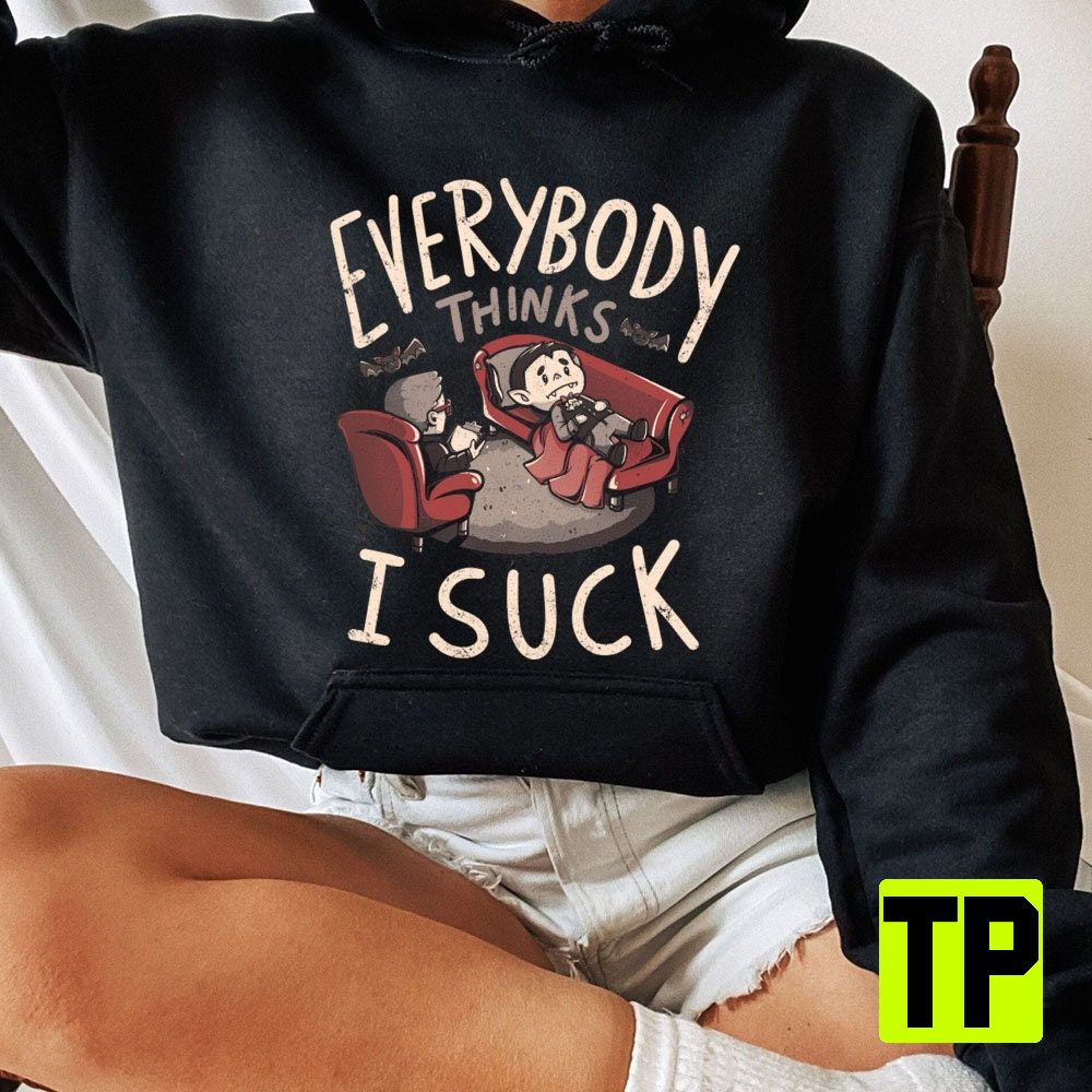 Everybody Thinks I Suck Funny Vampire Funny For Her Funny Custome Unisex Shirt