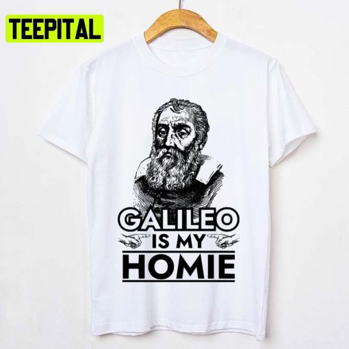 Galileo Is My Homie Galileo Galilei Unisex T-Shirt