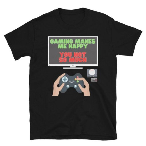 Gaming Makes Me Happy You Not So Much Shirt