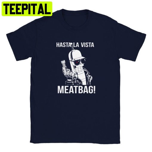 Hasta La Vista Meatbag Futurama Terminator Trending Unisex Shirt