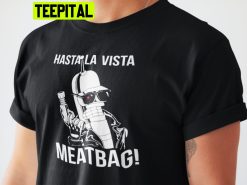 Hasta La Vista Meatbag Futurama Terminator Trending Unisex Shirt