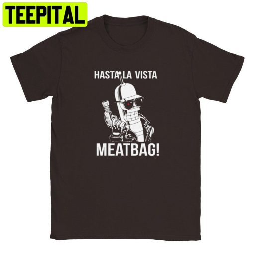 Hasta La Vista Meatbag Futurama Terminator Trending Unisex Shirt