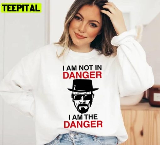 I Am Not In Danger I Am The Danger Walter White Breaking Bad Unisex Sweatshirt