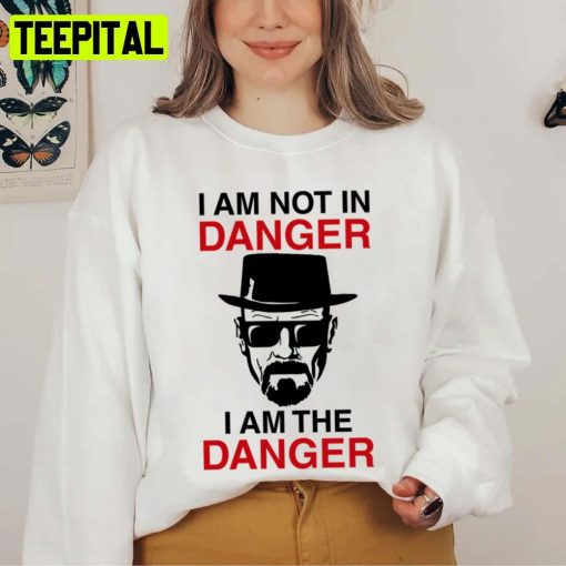 I Am Not In Danger I Am The Danger Walter White Breaking Bad Unisex Sweatshirt