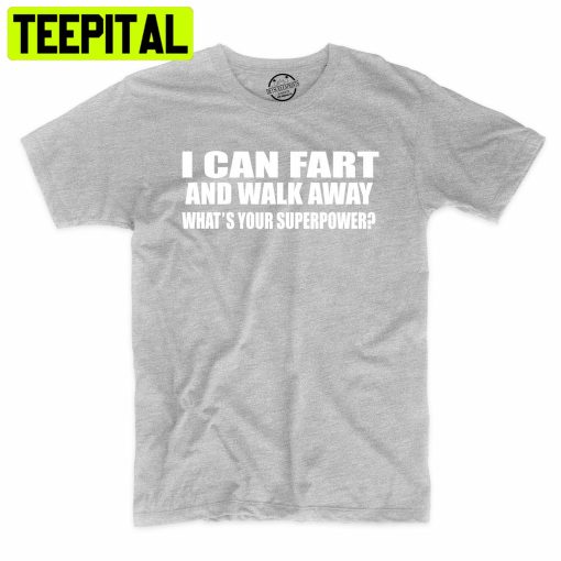 I Can Fart And Walk Away What’s Your Superpower Funny Trending Unisex Shirt