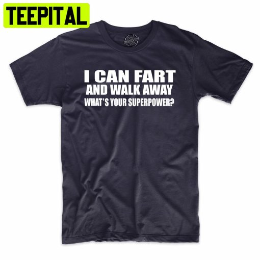 I Can Fart And Walk Away What’s Your Superpower Funny Trending Unisex Shirt