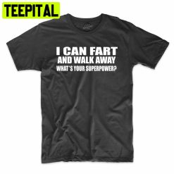 I Can Fart And Walk Away What’s Your Superpower Funny Trending Unisex Shirt