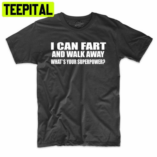 I Can Fart And Walk Away What’s Your Superpower Funny Trending Unisex Shirt