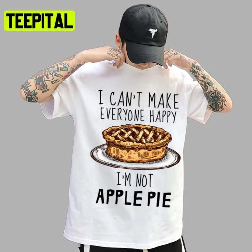 I Can’t Make Everyone Happy I’m Not Apple Pie Unisex T-Shirt