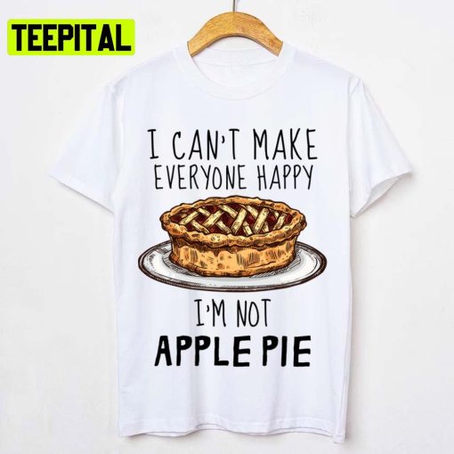 I Can’t Make Everyone Happy I’m Not Apple Pie Unisex T-Shirt