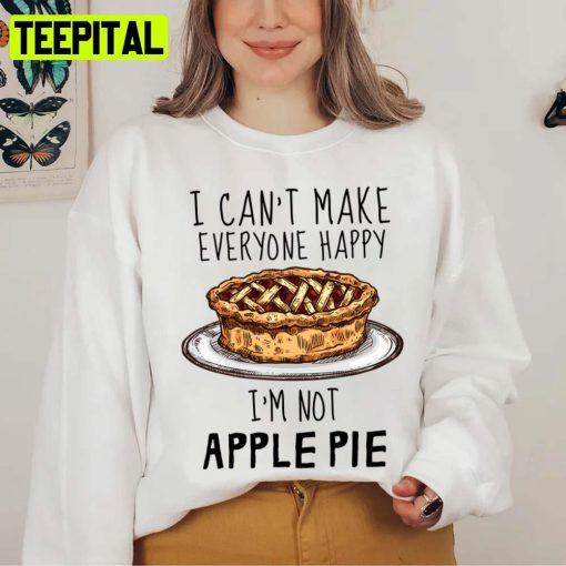 I Can’t Make Everyone Happy I’m Not Apple Pie Unisex T-Shirt