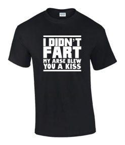 I Didnt Fart my Arse Blew Kiss T-Shirt