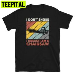 I Don’t Snore Dream Of My Chainsaw Trending Unisex Shirt