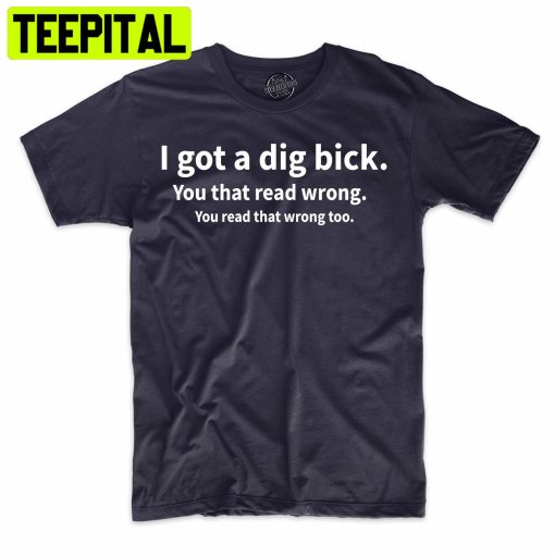 I Got A Dig Bick Funny Tee Adult Humor Trending Unisex Shirt