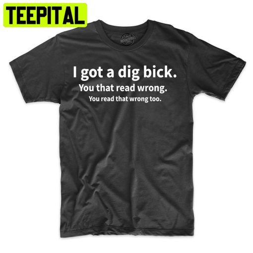 I Got A Dig Bick Funny Tee Adult Humor Trending Unisex Shirt