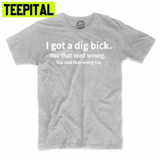 I Got A Dig Bick Funny Tee Adult Humor Trending Unisex Shirt