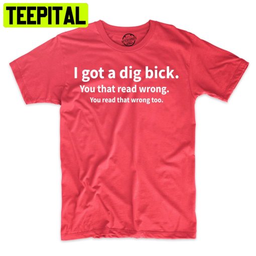 I Got A Dig Bick Funny Tee Adult Humor Trending Unisex Shirt