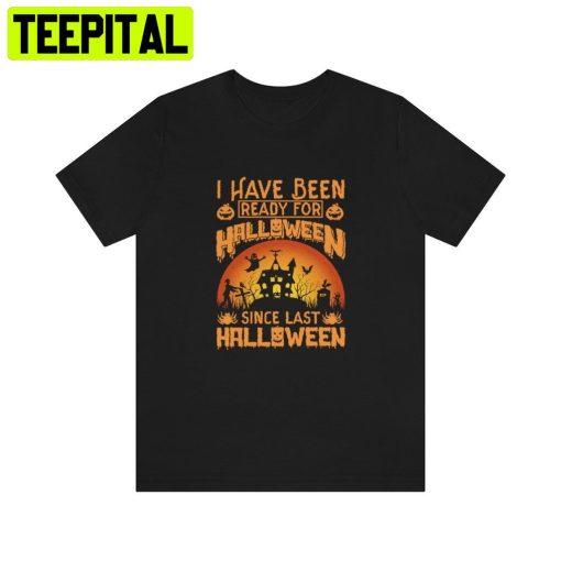 I Have Been Ready For Halloween Since Last HalloweenTrending Unisex Shirt