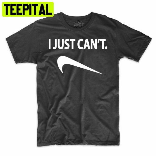 I Just Can’t Funny Trending Unisex Shirt