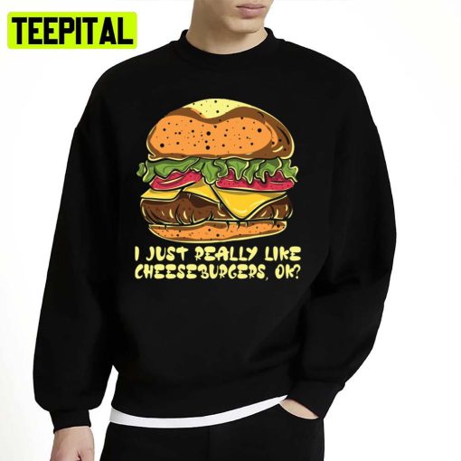 I Just Really Like Cheeseburgers Ok Burger Unisex Sweatshirt