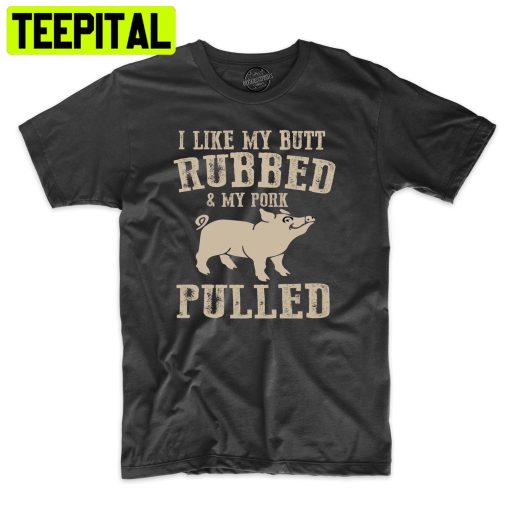 I Like My Butt Rubbed & My Pork Pulled Funny Bbq Trending Unisex Shirt