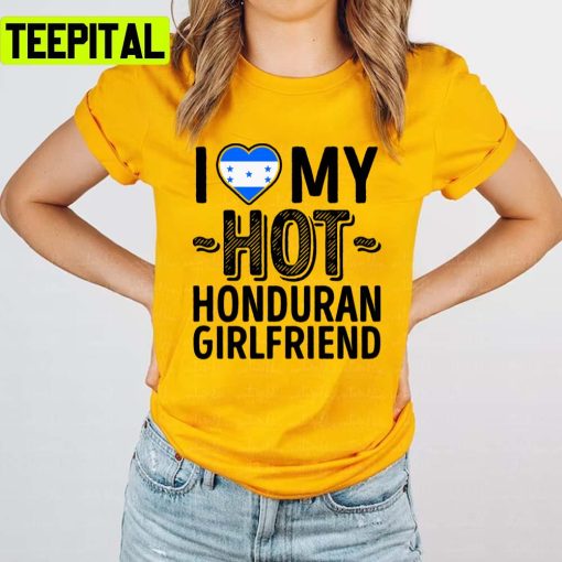 I Love My Hot Honduran Girlfriend Cute Couples Romantic Love S & Clas Honduras Unisex T-Shirt