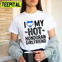 I Love My Hot Honduran Girlfriend Cute Couples Romantic Love S & Clas Honduras Unisex T-Shirt