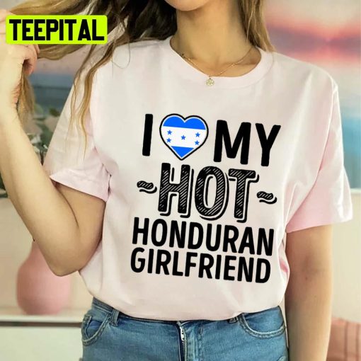 I Love My Hot Honduran Girlfriend Cute Couples Romantic Love S & Clas Honduras Unisex T-Shirt