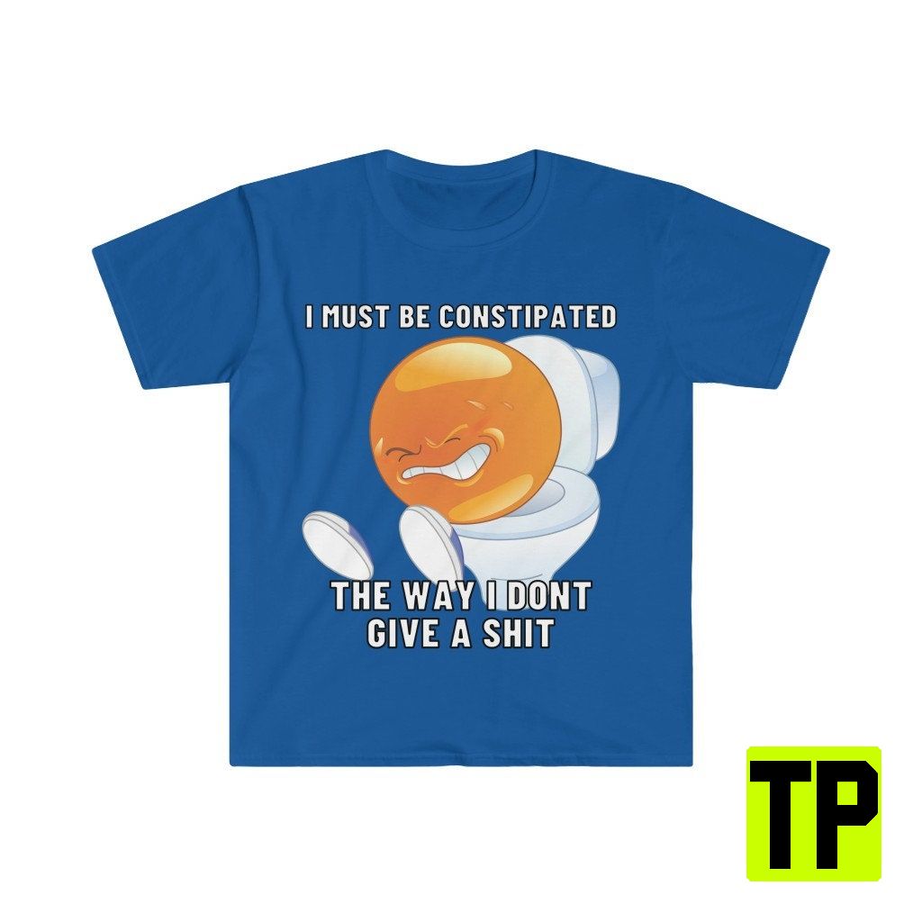 I Must Be Constipated The Way I Don’t Give A Shit Emoji On Toilet Meme Unisex Shirt