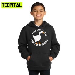 I Think I Will Cause Problem On Purpose Untitled Goose Game Hoodie