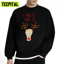 I Think It’s Going To Reindeer Christmas Design Xmas Unisex Sweatshirt