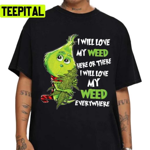 I Will Love My Weed Here Or There I Will Love My Weed Everywhere Unisex Sweatshirt