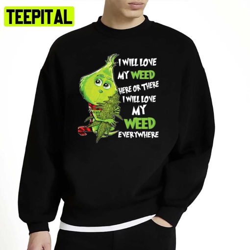 I Will Love My Weed Here Or There I Will Love My Weed Everywhere Unisex Sweatshirt