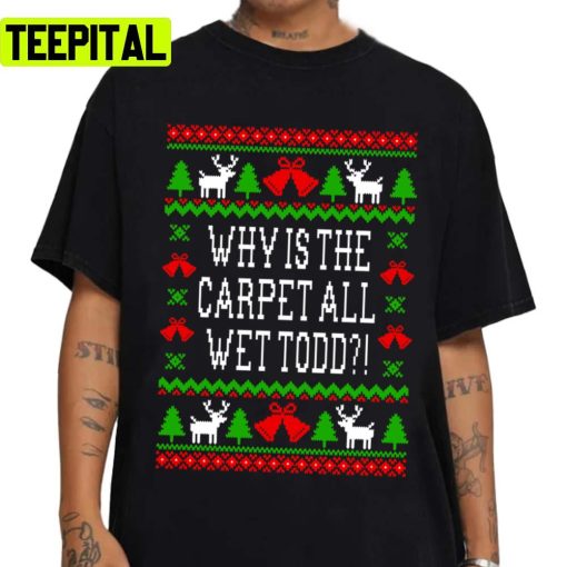 Iconic Christmas Quote Why Is The Carpet All Wet Todd Ugly Unisex Sweatshirt