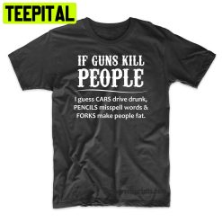 If Guns Kill People Funny Political Trending Unisex Shirt