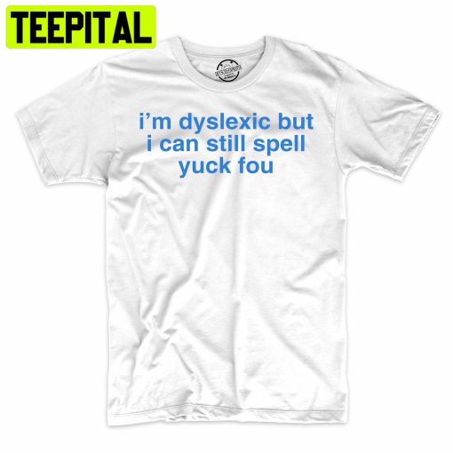 I’m Dyslexic But I Can Still Spell Yuck You Funny Trending Unisex Shirt