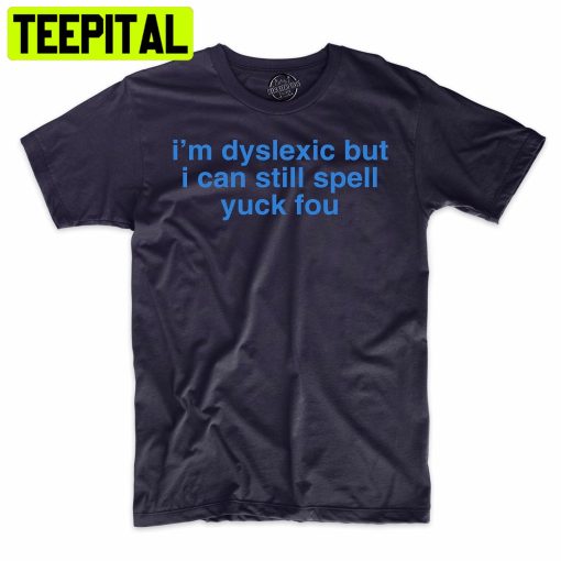 I’m Dyslexic But I Can Still Spell Yuck You Funny Trending Unisex Shirt