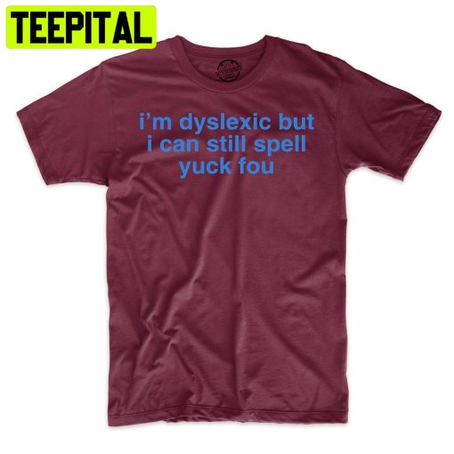 I’m Dyslexic But I Can Still Spell Yuck You Funny Trending Unisex Shirt