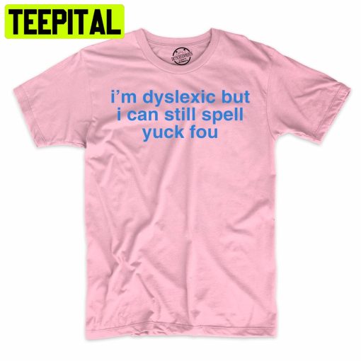 I’m Dyslexic But I Can Still Spell Yuck You Funny Trending Unisex Shirt