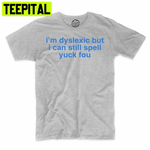 I’m Dyslexic But I Can Still Spell Yuck You Funny Trending Unisex Shirt