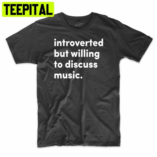 Introvered But Willing To Discuss Music Trending Unisex Shirt