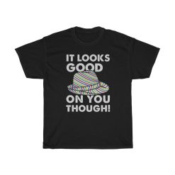 It Looks Good On You Though Funny T-Shirt