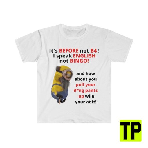 It’s Before Not B4 Despicable Me Minion Meme Unisex Shirt