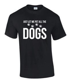 Just Let Me Pet all The Dogs Gift Idea Funny Rude Men’s Ladys T-Shirt