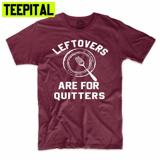 Leftover’s Are For Quitters Funny Holiday Trending Unisex Shirt