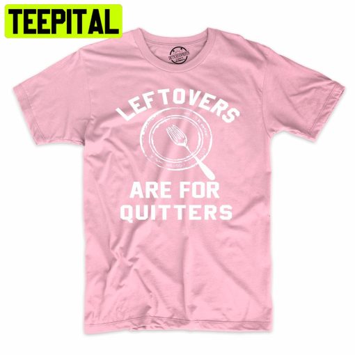 Leftover’s Are For Quitters Funny Holiday Trending Unisex Shirt