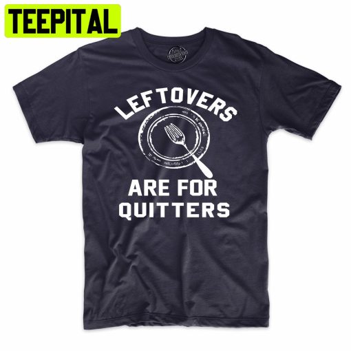 Leftover’s Are For Quitters Funny Holiday Trending Unisex Shirt