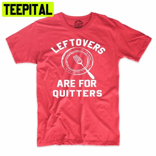 Leftover’s Are For Quitters Funny Holiday Trending Unisex Shirt