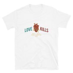 Love Kills (But I Will Take Care Of You) Anatomically Correct Heart Love Romance Sarcastic Chill Short-Sleeve Unisex T-Shirt T Shirt Tee Top