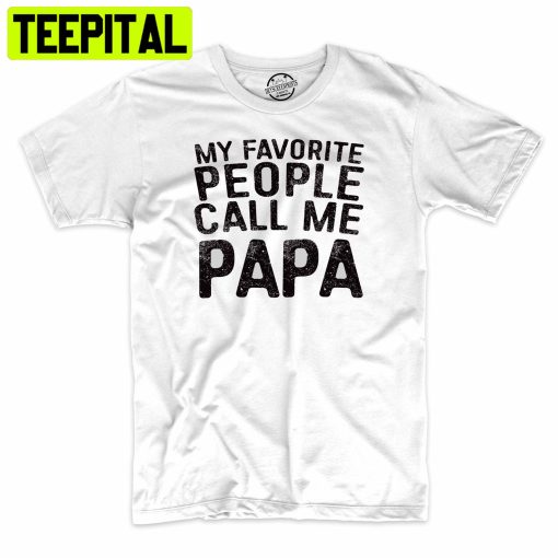 My Favorite People Call Me Papa Funny Trending Unisex Shirt